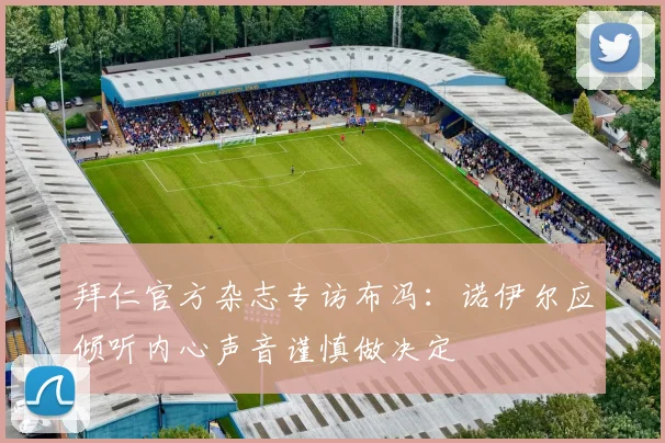 拜仁官方杂志专访布冯：诺伊尔应倾听内心声音谨慎做决定