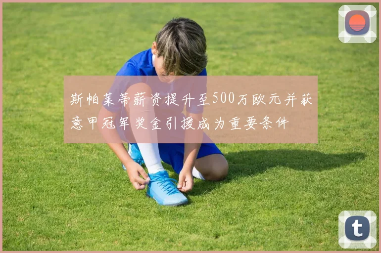 斯帕莱蒂薪资提升至500万欧元并获意甲冠军奖金引援成为重要条件