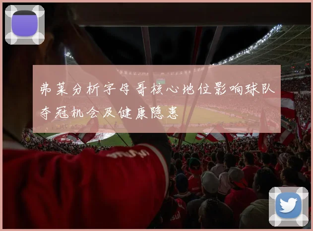 弗莱分析字母哥核心地位影响球队夺冠机会及健康隐患