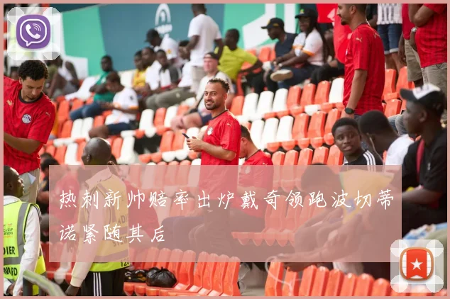 热刺新帅赔率出炉戴奇领跑波切蒂诺紧随其后